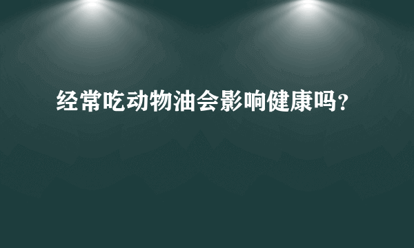 经常吃动物油会影响健康吗？