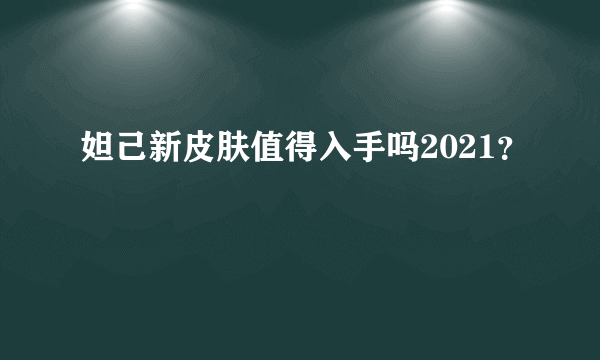 妲己新皮肤值得入手吗2021？