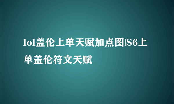 lol盖伦上单天赋加点图|S6上单盖伦符文天赋
