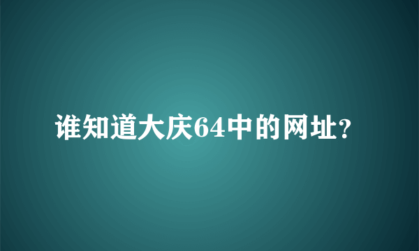 谁知道大庆64中的网址？