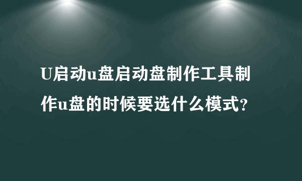 U启动u盘启动盘制作工具制作u盘的时候要选什么模式？