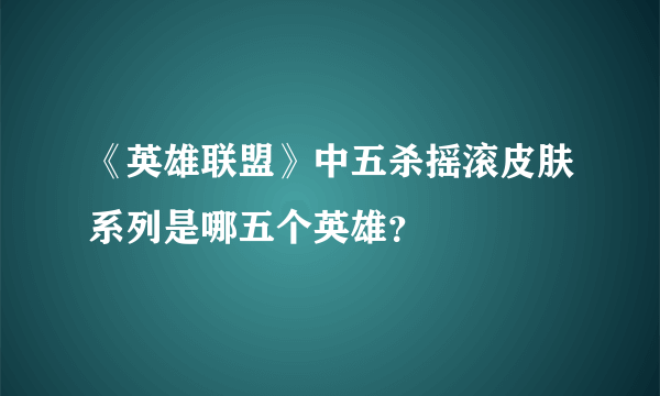 《英雄联盟》中五杀摇滚皮肤系列是哪五个英雄？