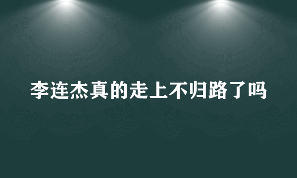 李连杰真的走上不归路了吗