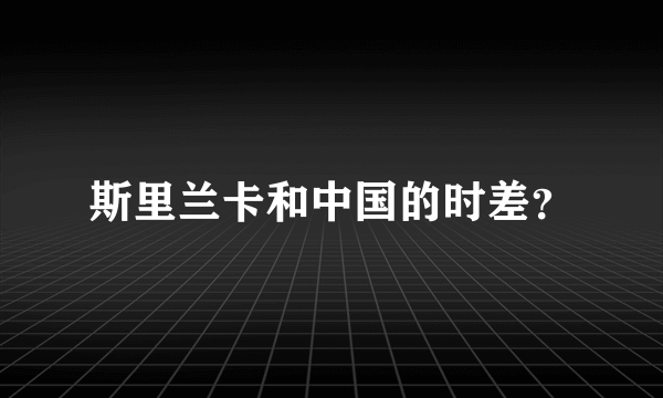 斯里兰卡和中国的时差？