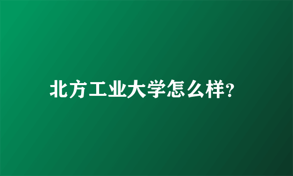 北方工业大学怎么样？