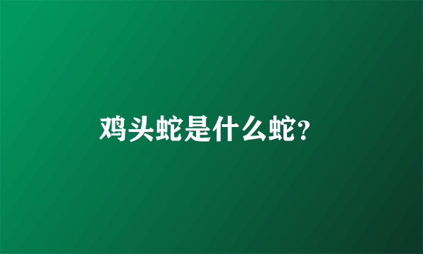 鸡头蛇是什么蛇？