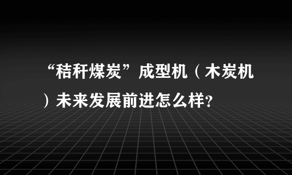 “秸秆煤炭”成型机（木炭机）未来发展前进怎么样？