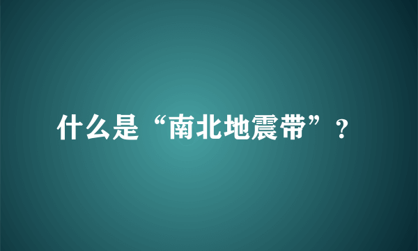 什么是“南北地震带”？
