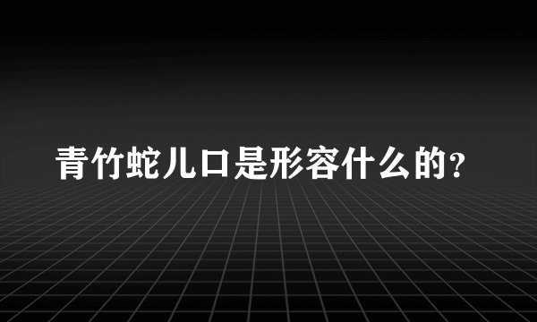 青竹蛇儿口是形容什么的？
