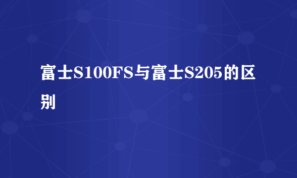 富士S100FS与富士S205的区别