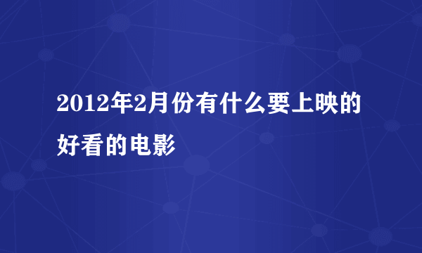 2012年2月份有什么要上映的好看的电影