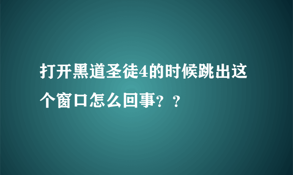 打开黑道圣徒4的时候跳出这个窗口怎么回事？？