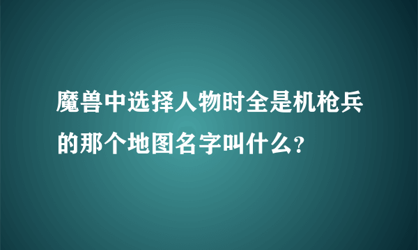 魔兽中选择人物时全是机枪兵的那个地图名字叫什么？