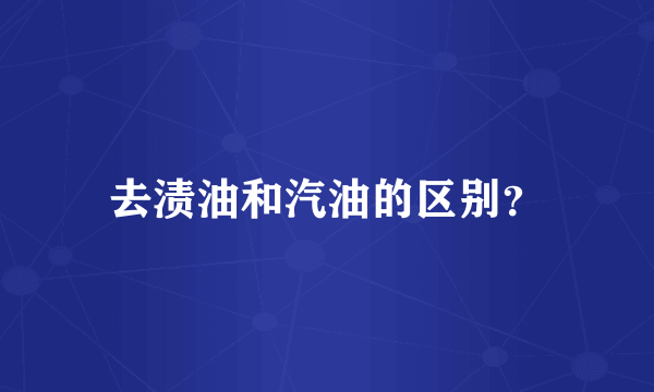 去渍油和汽油的区别？