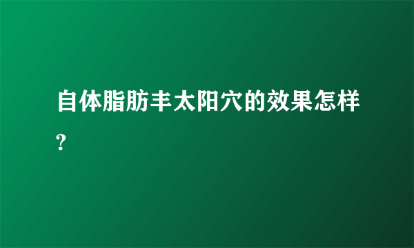自体脂肪丰太阳穴的效果怎样?