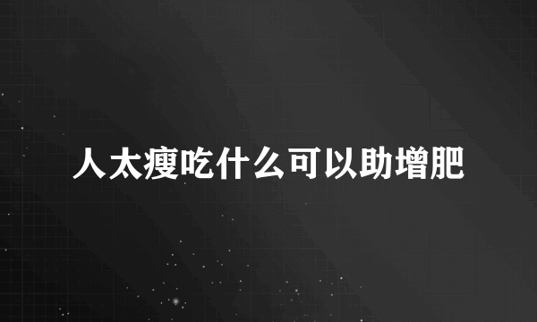 人太瘦吃什么可以助增肥