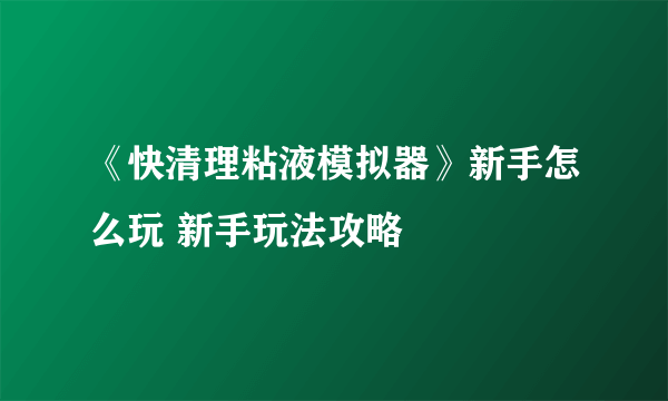 《快清理粘液模拟器》新手怎么玩 新手玩法攻略