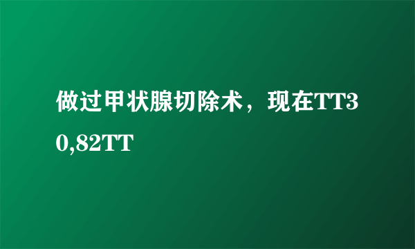 做过甲状腺切除术，现在TT30,82TT