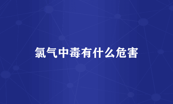 氯气中毒有什么危害
