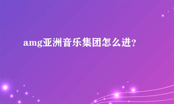 amg亚洲音乐集团怎么进？