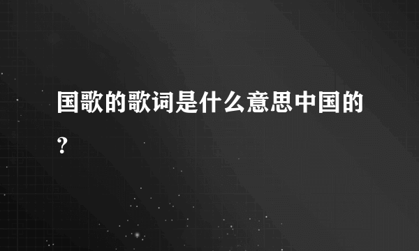 国歌的歌词是什么意思中国的？