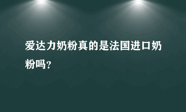 爱达力奶粉真的是法国进口奶粉吗？