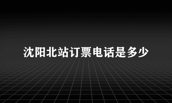 沈阳北站订票电话是多少