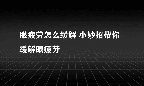 眼疲劳怎么缓解 小妙招帮你缓解眼疲劳