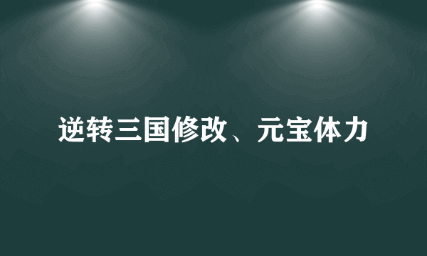 逆转三国修改、元宝体力