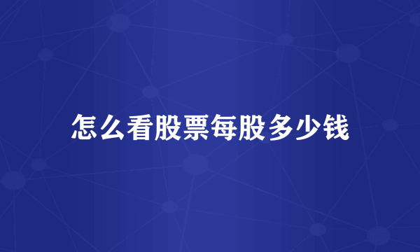 怎么看股票每股多少钱