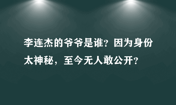 李连杰的爷爷是谁？因为身份太神秘，至今无人敢公开？