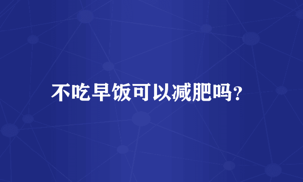 不吃早饭可以减肥吗？