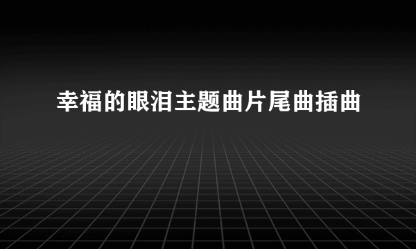 幸福的眼泪主题曲片尾曲插曲