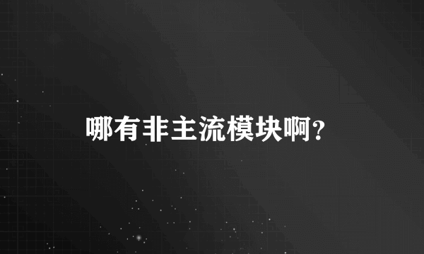 哪有非主流模块啊？
