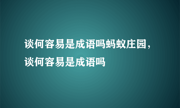 谈何容易是成语吗蚂蚁庄园，谈何容易是成语吗