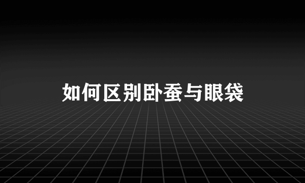 如何区别卧蚕与眼袋
