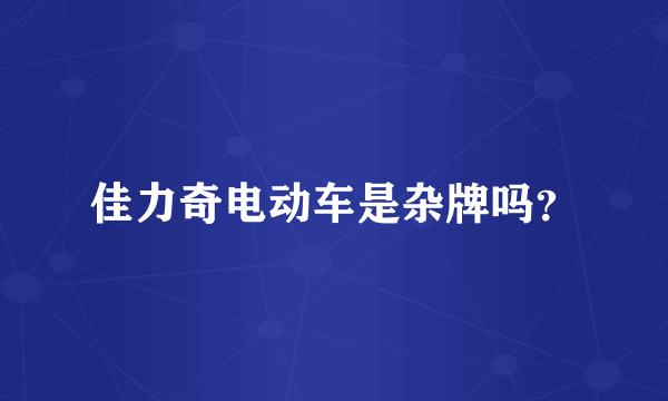 佳力奇电动车是杂牌吗？
