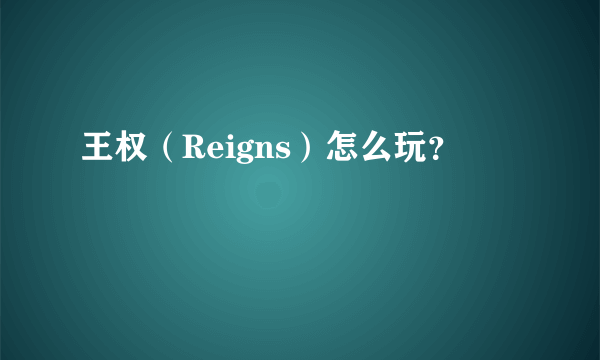 王权（Reigns）怎么玩？