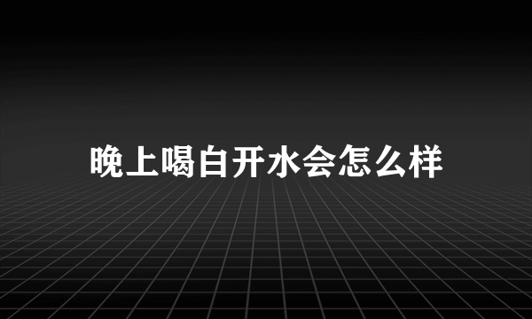 晚上喝白开水会怎么样