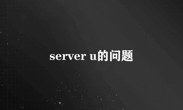server u的问题