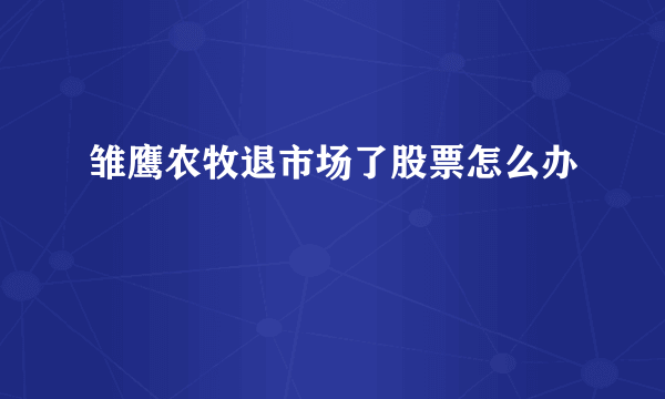 雏鹰农牧退市场了股票怎么办