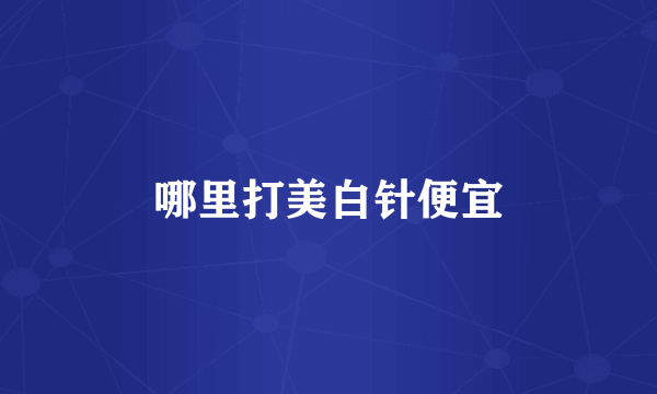 哪里打美白针便宜