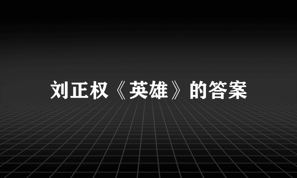 刘正权《英雄》的答案