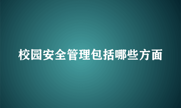 校园安全管理包括哪些方面