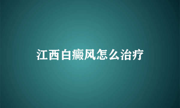 江西白癜风怎么治疗