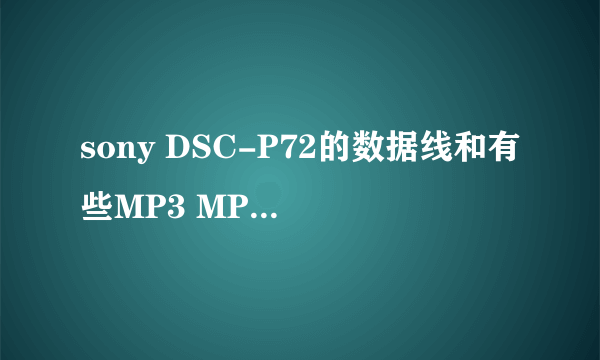 sony DSC-P72的数据线和有些MP3 MP4的一样吗