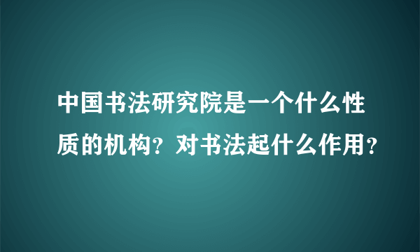 中国书法研究院是一个什么性质的机构？对书法起什么作用？