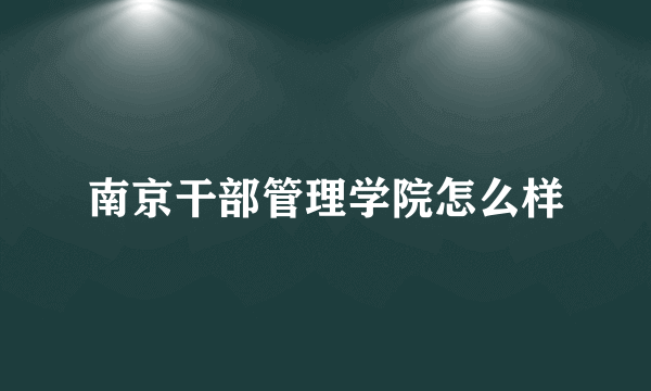 南京干部管理学院怎么样