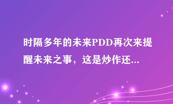 时隔多年的未来PDD再次来提醒未来之事，这是炒作还是真的？