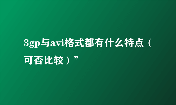 3gp与avi格式都有什么特点（可否比较）”